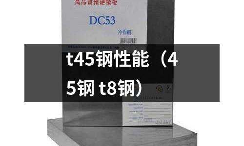 t45鋼性能（45鋼 t8鋼）
