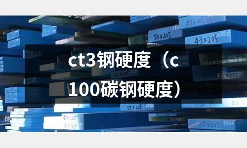 ct3鋼硬度（c100碳鋼硬度）