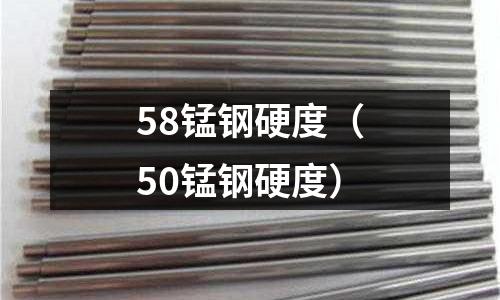 58錳鋼硬度（50錳鋼硬度）