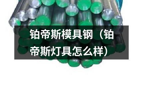 鉑帝斯模具鋼（鉑帝斯燈具怎么樣）