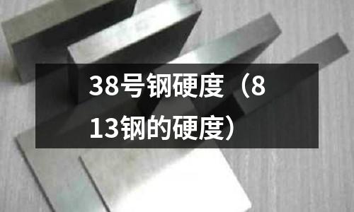 38號鋼硬度（813鋼的硬度）