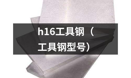 h16工具鋼（工具鋼型號）