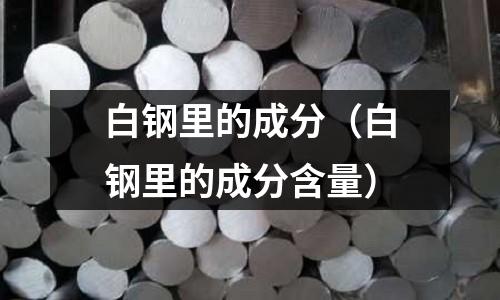白鋼里的成分（白鋼里的成分含量）