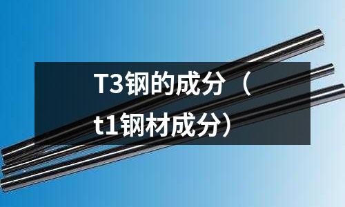 T3鋼的成分（t1鋼材成分）