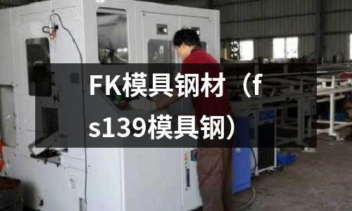 FK模具鋼材（fs139模具鋼）