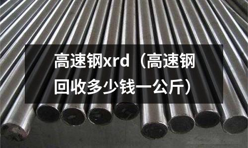 高速鋼xrd（高速鋼回收多少錢一公斤）