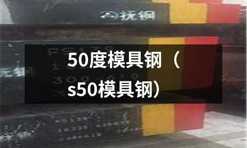50度模具鋼（s50模具鋼）