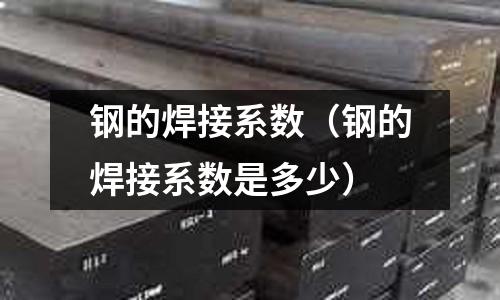 鋼的焊接系數（鋼的焊接系數是多少）
