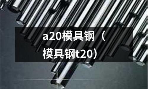 a20模具鋼（模具鋼t20）