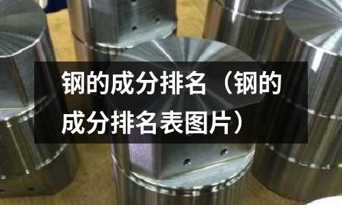 鋼的成分排名（鋼的成分排名表圖片）