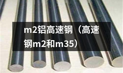 m2鋁高速鋼（高速鋼m2和m35）