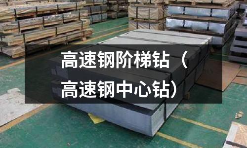 高速鋼階梯鉆（高速鋼中心鉆）