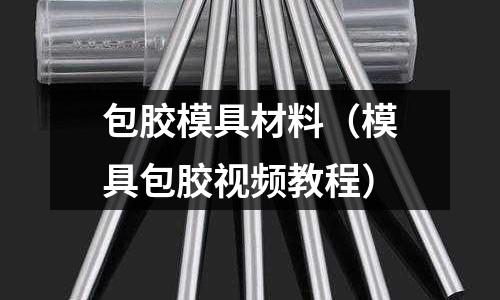 包膠模具材料（模具包膠視頻教程）