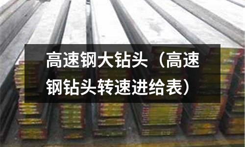 高速鋼大鉆頭（高速鋼鉆頭轉速進給表）