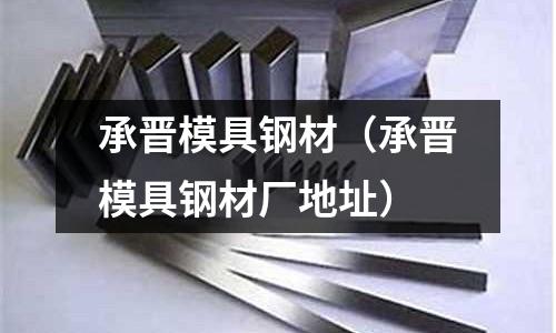 承晉模具鋼材（承晉模具鋼材廠地址）
