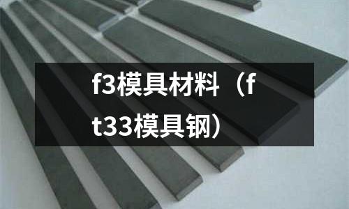 f3模具材料（ft33模具鋼）