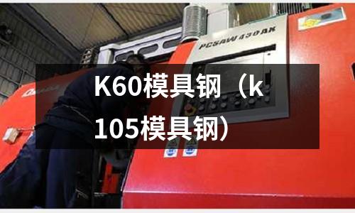 K60模具鋼（k105模具鋼）