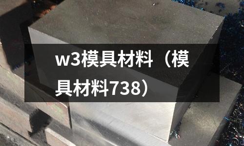 w3模具材料（模具材料738）