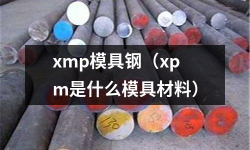 xmp模具鋼（xpm是什么模具材料）