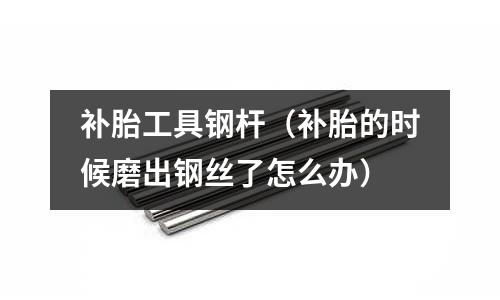 補胎工具鋼桿（補胎的時候磨出鋼絲了怎么辦）