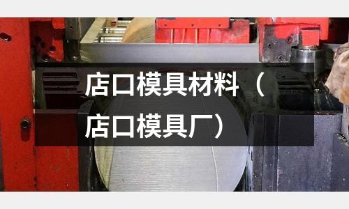 店口模具材料（店口模具廠）