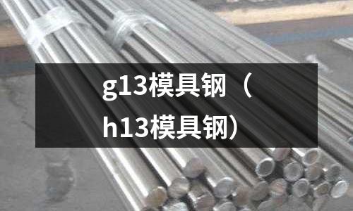 g13模具鋼（h13模具鋼）