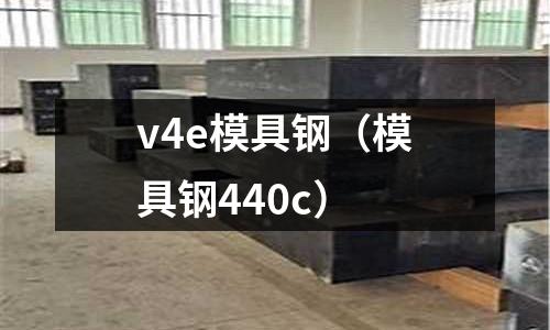 v4e模具鋼（模具鋼440c）