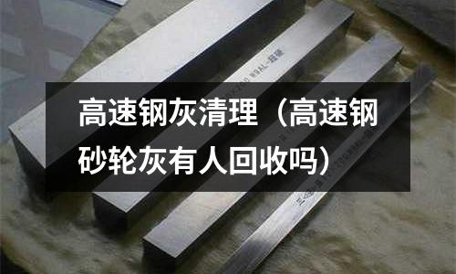 高速鋼灰清理（高速鋼砂輪灰有人回收嗎）
