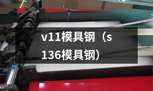 v11模具鋼（s136模具鋼）