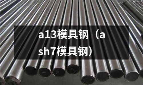 a13模具鋼（ash7模具鋼）