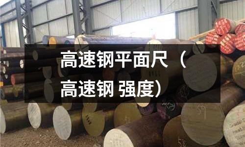 高速鋼平面尺(高速鋼 強度)