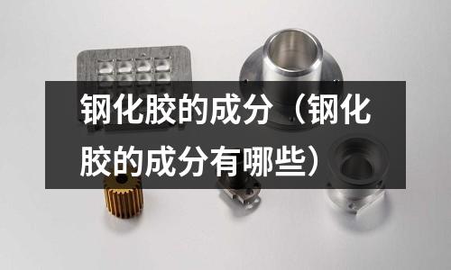 鋼化膠的成分(鋼化膠的成分有哪些)