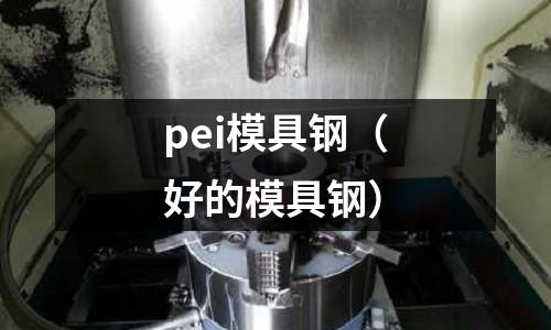 pei模具鋼(好的模具鋼)