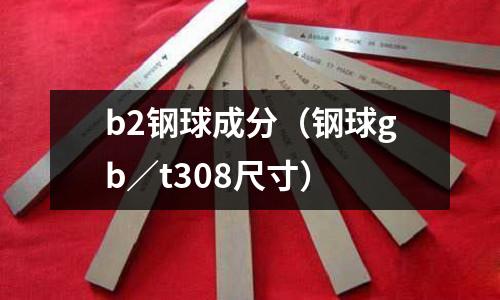 b2鋼球成分(鋼球gb/t308尺寸)