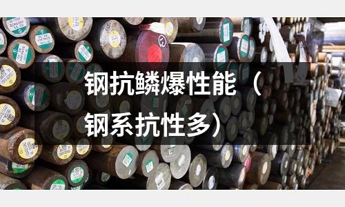 鋼抗鱗爆性能(鋼系抗性多)
