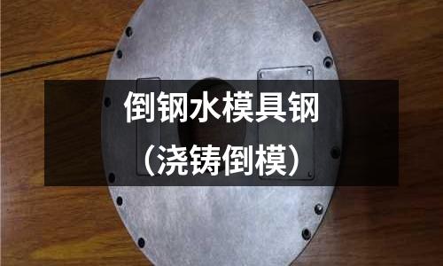 倒鋼水模具鋼（澆鑄倒模）