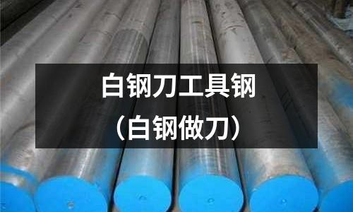 白鋼刀工具鋼（白鋼做刀）