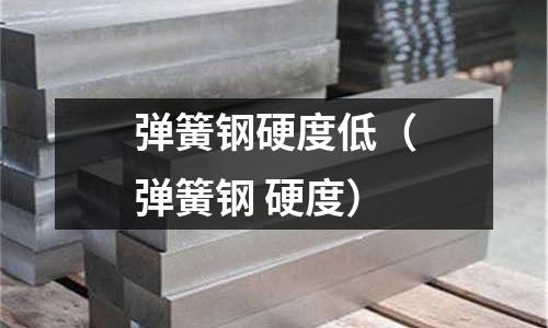 彈簧鋼硬度低（彈簧鋼 硬度）