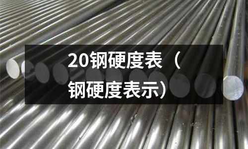 20鋼硬度表(鋼硬度表示)