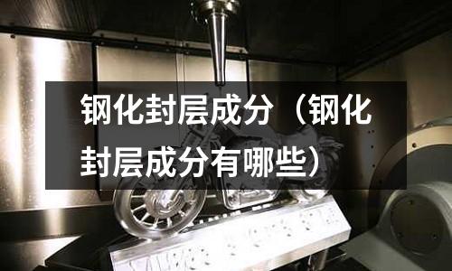 鋼化封層成分（鋼化封層成分有哪些）