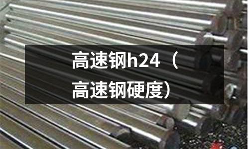 高速鋼h24（高速鋼硬度）