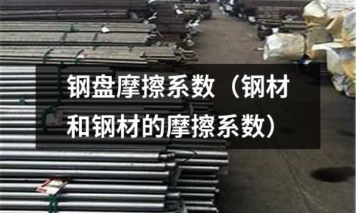 鋼盤摩擦系數(shù)（鋼材和鋼材的摩擦系數(shù)）