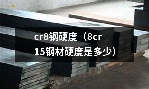 cr8鋼硬度（8cr15鋼材硬度是多少）