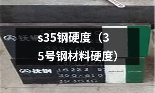 s35鋼硬度（35號鋼材料硬度）