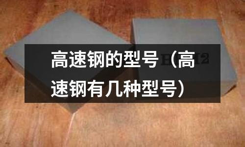 高速鋼的型號（高速鋼有幾種型號）