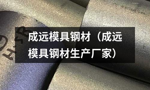 成遠(yuǎn)模具鋼材（成遠(yuǎn)模具鋼材生產(chǎn)廠家）