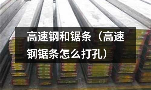 高速鋼和鋸條（高速鋼鋸條怎么打孔）