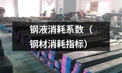 鋼液消耗系數(shù)（鋼材消耗指標(biāo)）