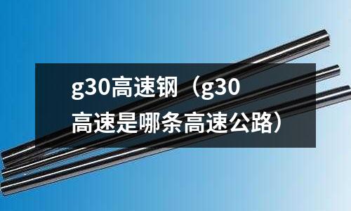 g30高速鋼（g30高速是哪條高速公路）