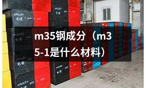 m35鋼成分（m35-1是什么材料）